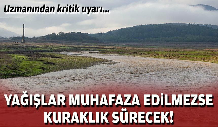 Uzmanından kritik uyarı: Yağışlar muhafaza edilmezse kuraklık sürecek!