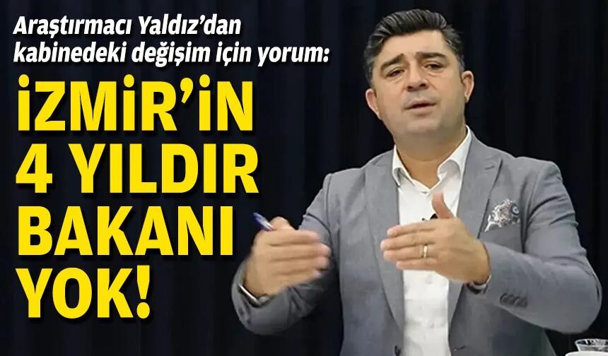 Araştırmacı Yaldız’dan kabinedeki değişim için yorum: İzmir’in 4 yıldır bakanı yok!
