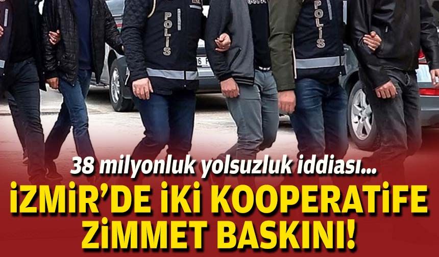 İzmir'de iki kooperatife zimmet baskını: 38 milyonluk yolsuzluk iddiası!