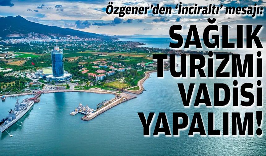 Özgener’den ‘İnciraltı’ mesajı: Sağlık Turizm Vadisi yapalım
