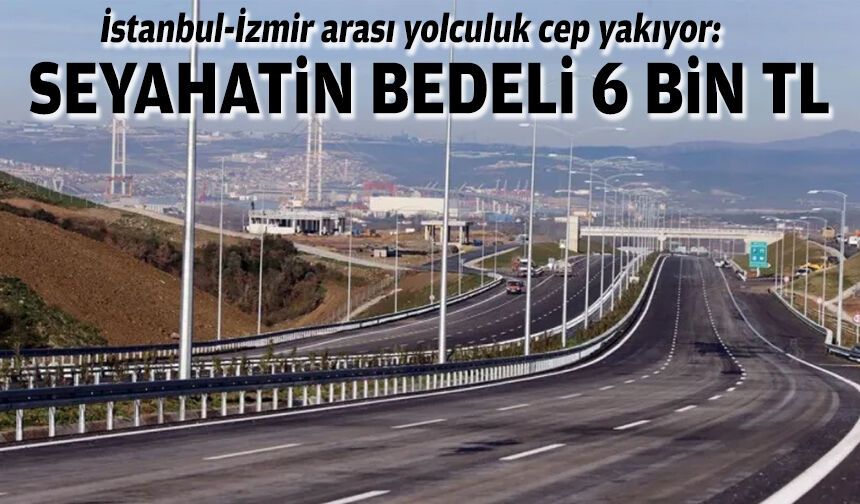İstanbul-İzmir arası yolculuk cep yakıyor: Seyahatin bedeli 6 bin TL
