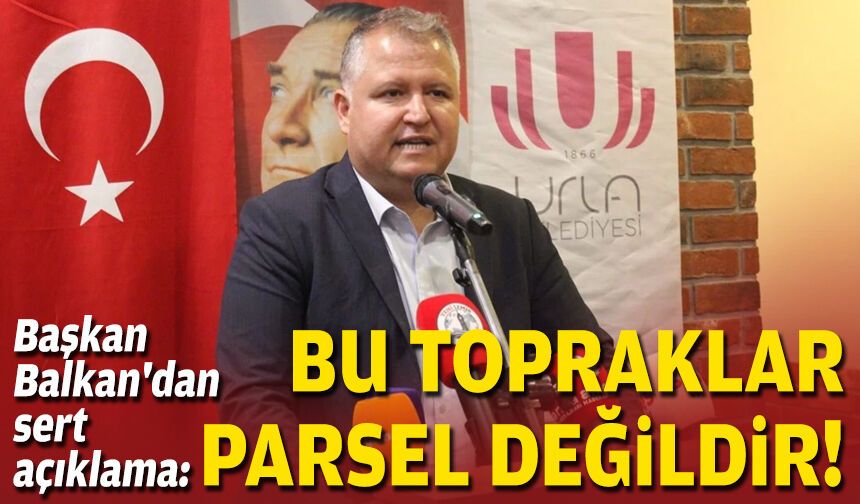 Başkan Balkan'dan sert açıklama: Bu topraklar parsel değildir!
