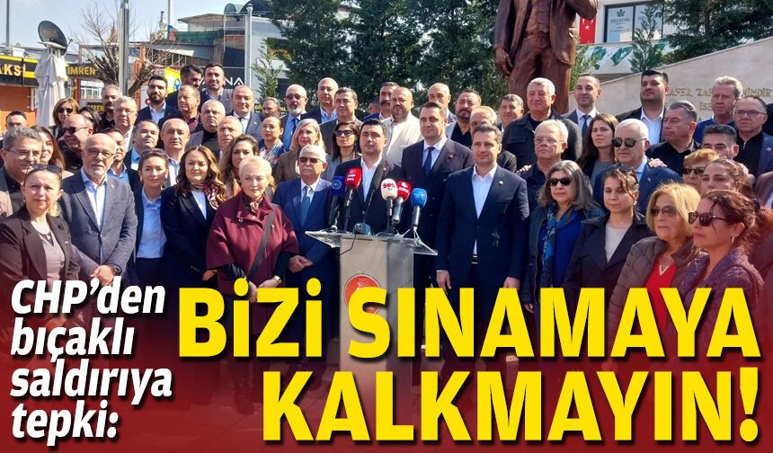 CHP’den bıçaklı saldırıya tepki: Bizi sınamaya kalkmayın!