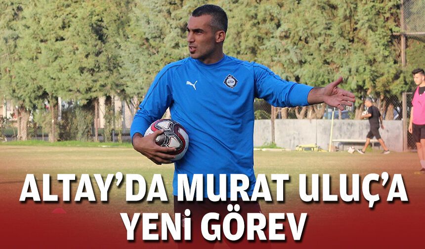 Altay'da Murat Uluç'a yeni görev