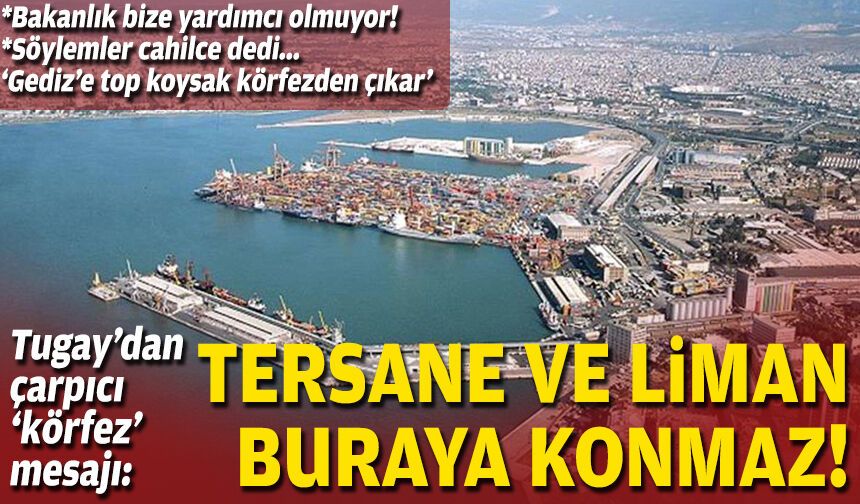 Tugay’dan çarpıcı ‘körfez’ mesajı: Tersane ve liman buraya konmaz!