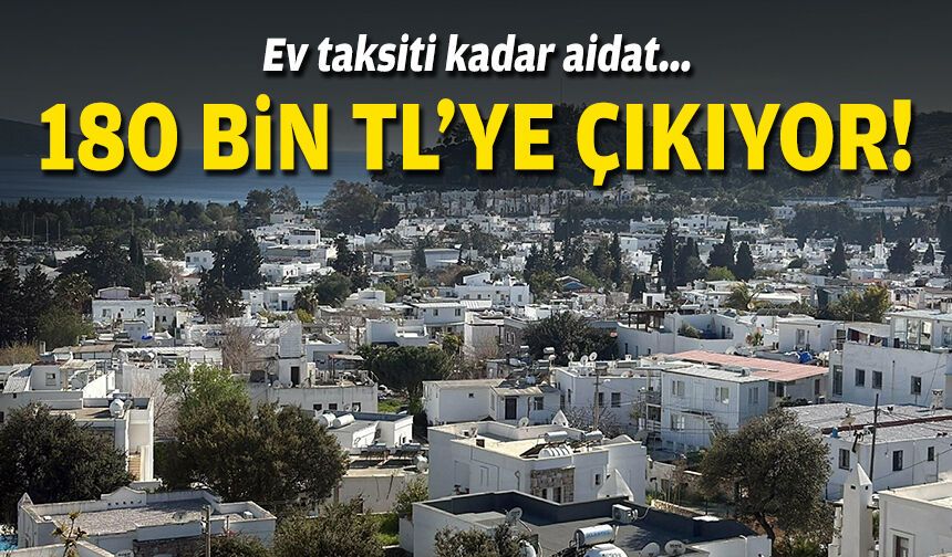 Ev taksiti kadar aidat... 180 bin TL'ye çıkıyor!