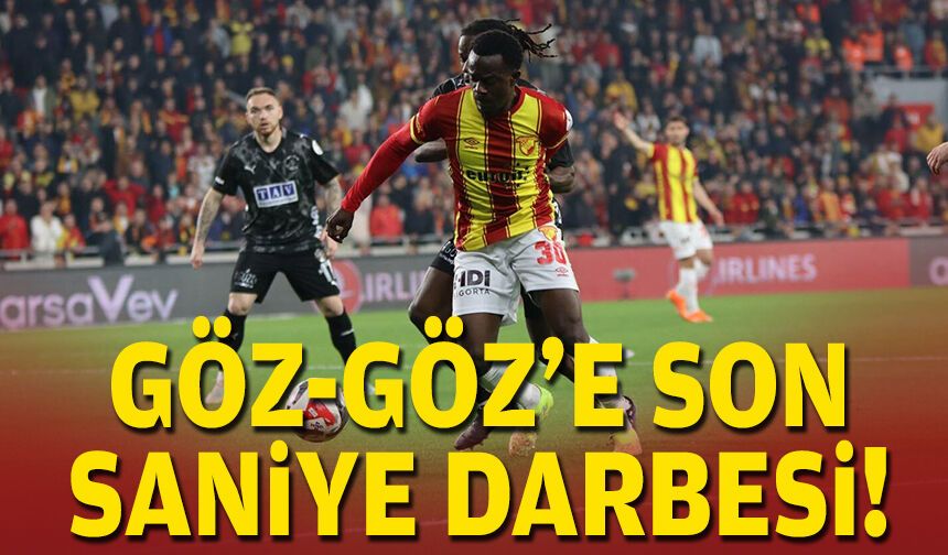 Göz-Göz'e son saniye darbesi!