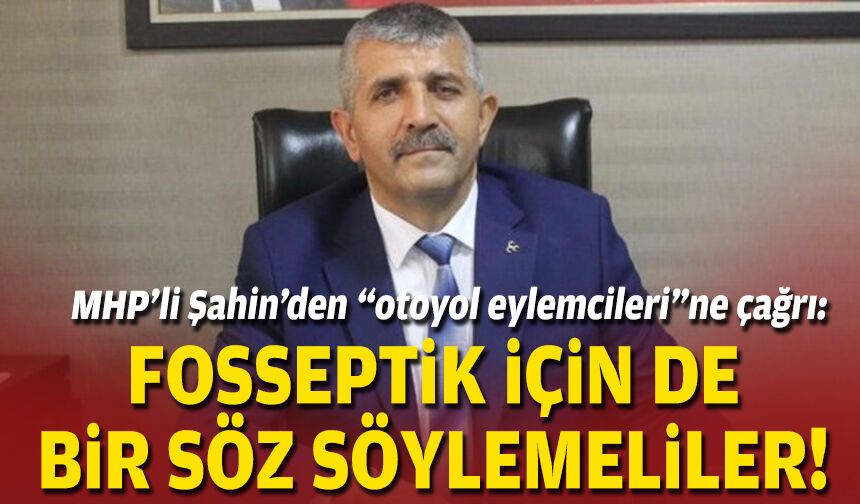 MHP’li Şahin’den “otoyol eylemcileri”ne çağrı: Fosseptik için de bir söz söylemeliler!