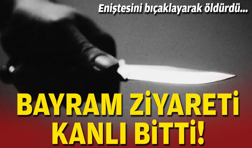 Eniştesini bıçaklayarak öldürdü... Bayram ziyareti kanlı bitti!