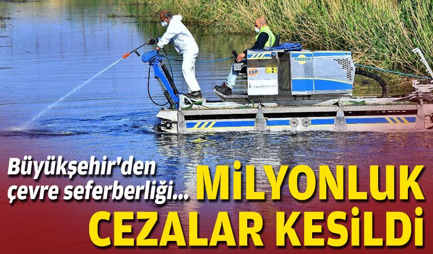 Büyükşehir'den çevre seferberliği: Milyonluk cezalar kesildi
