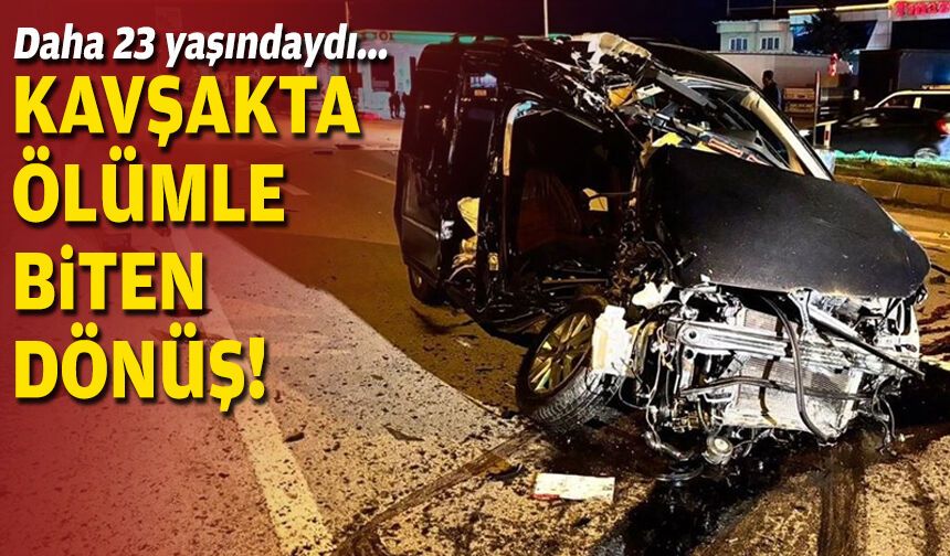 Daha 23 yaşındaydı... Kavşakta ölümle biten dönüş!
