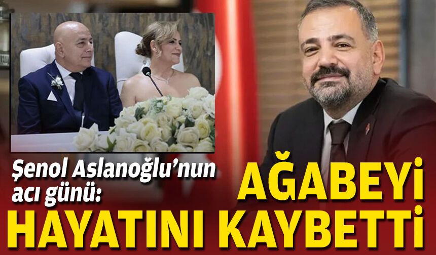 Şenol Aslanoğlu’nun acı günü: Ağabeyi hayatını kaybetti