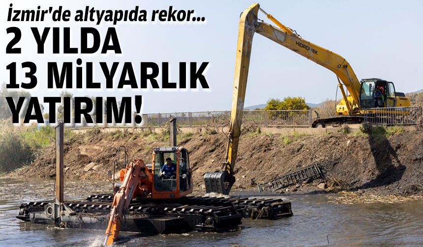 İzmir'de altyapıda rekor... 2 yılda 13 milyar liralık yatırım!