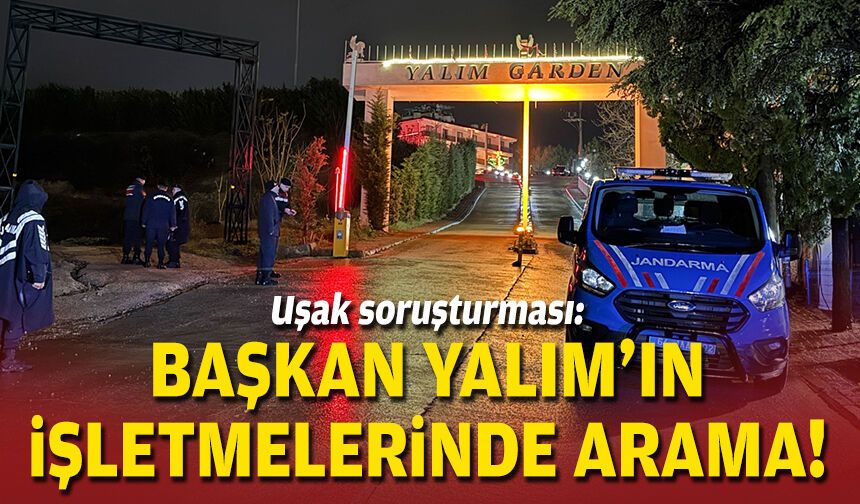 Uşak soruşturması: Başkan Yalım'ın işletmelerinde arama!