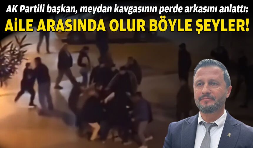 AK Partili başkan, meydan kavgasının perde arkasını anlattı: “Aile arasında böyle şeyler olur”