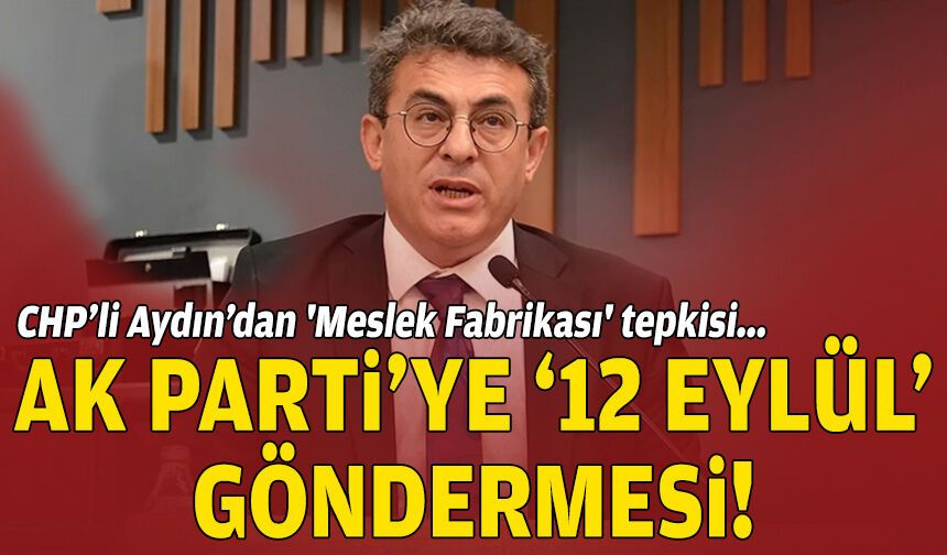 CHP’li Aydın’dan 'Meslek Fabrikası' tepkisi... AK Parti'ye '12 Eylül' göndermesi!