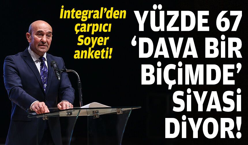 İntegral'den çarpıcı Soyer anketi: Yüzde 67 "dava bir biçimde siyasi" diyor!
