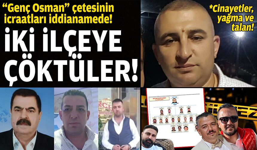 Cinayetler, yağma, tefecilik... İki ilçeye çöken "Gençosman çetesi"nin icraatları iddianamede!