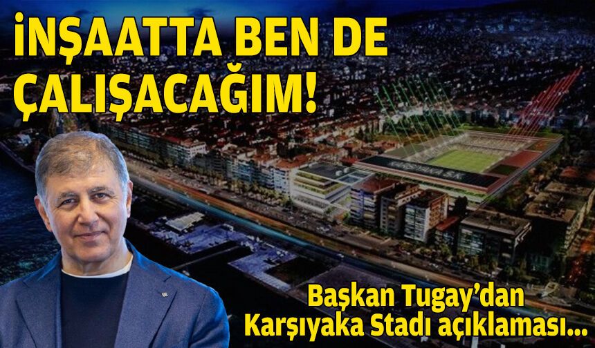 Tugay'dan Karşıyaka Stadı açıklaması: İnşaatta ben de çalışacağım