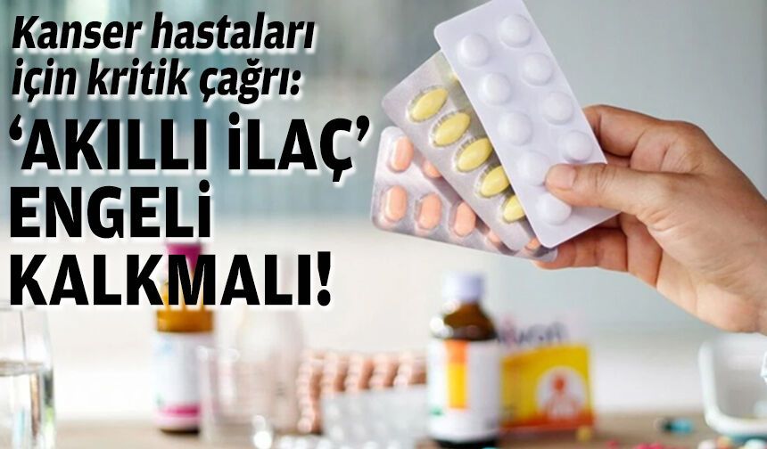 Kanser hastaları için kritik çağrı: ‘Akıllı ilaç’ engeli kalkmalı