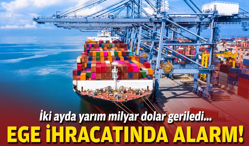 Ege ihracatında alarm: İki ayda yarım milyar dolar geriledi!