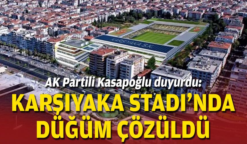 AK Partili Kasapoğlu duyurdu: Karşıyaka Stadı'nda düğüm çözüldü