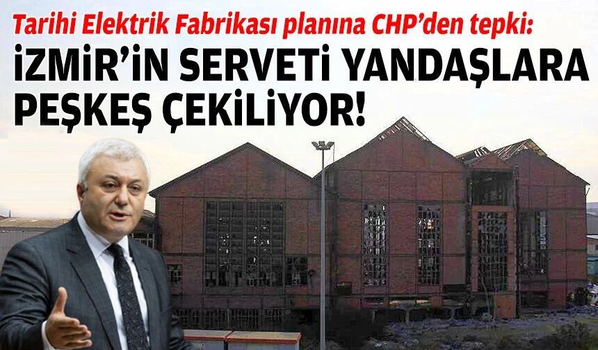 Tarihi Elektrik Fabrikası planına CHP’den tepki: İzmir'in serveti yandaşlara peşkeş çekiliyor