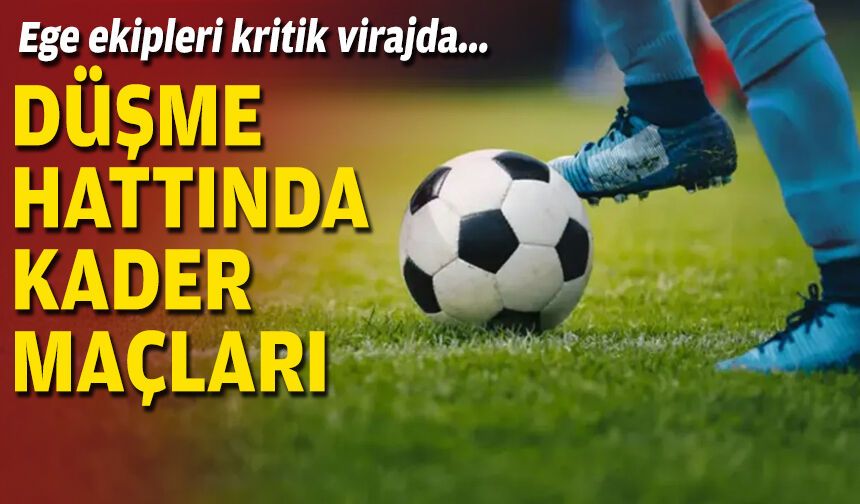 Ege ekipleri kritik virajda: Düşme hattında kader maçları