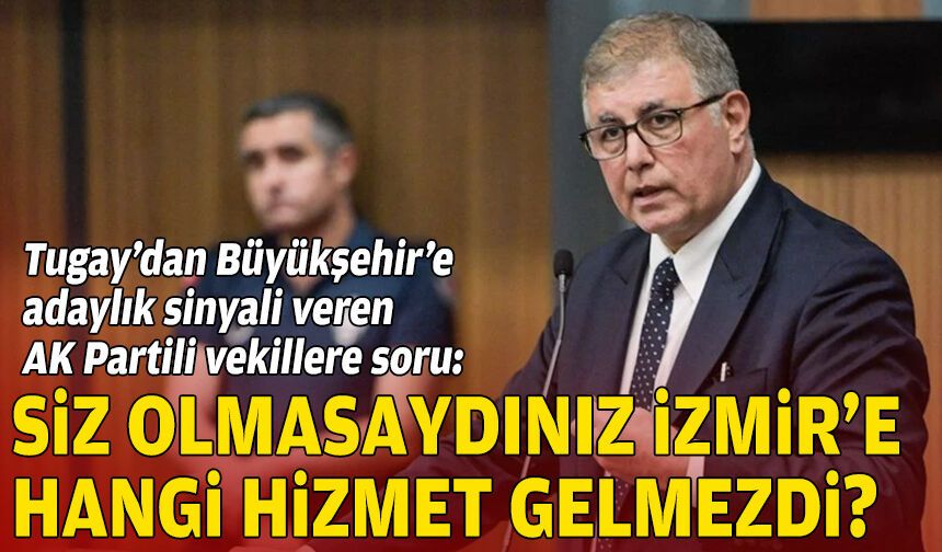 Tugay’dan adaylık sinyali veren AK Partili vekillere soru: Siz olmasaydınız hangi hizmet gelmezdi?