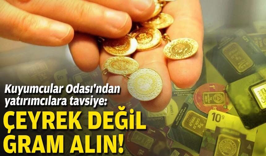 Kuyumcular Odası'ndan yatırımcılara tavsiye: Çeyrek değil gram alın!
