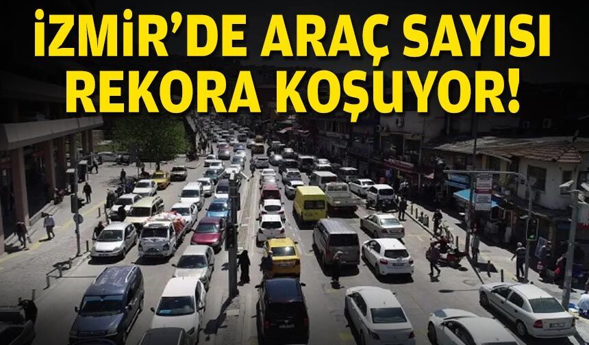 İzmir’de araç sayısı rekora koşuyor: 2 milyonu geçti!