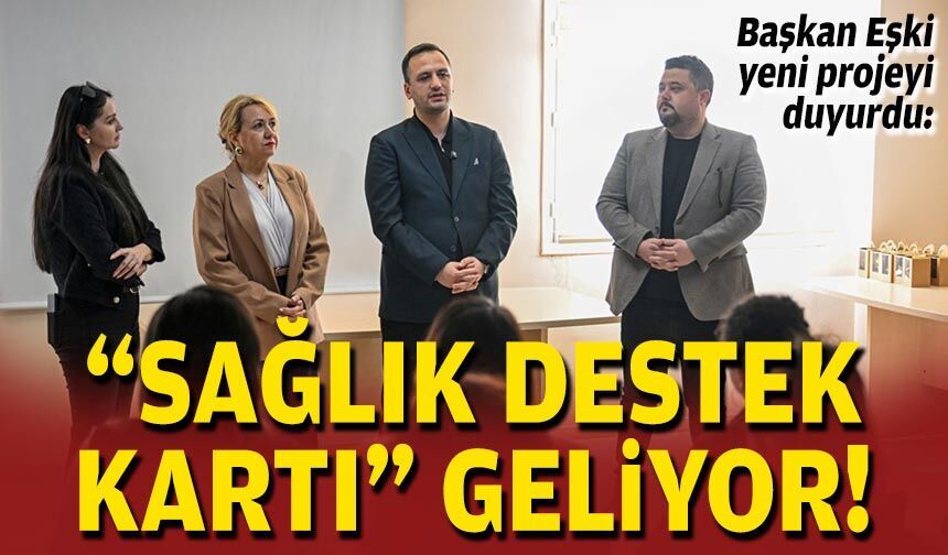 Başkan Eşki duyurdu: “Sağlık Destek Kartı” geliyor!