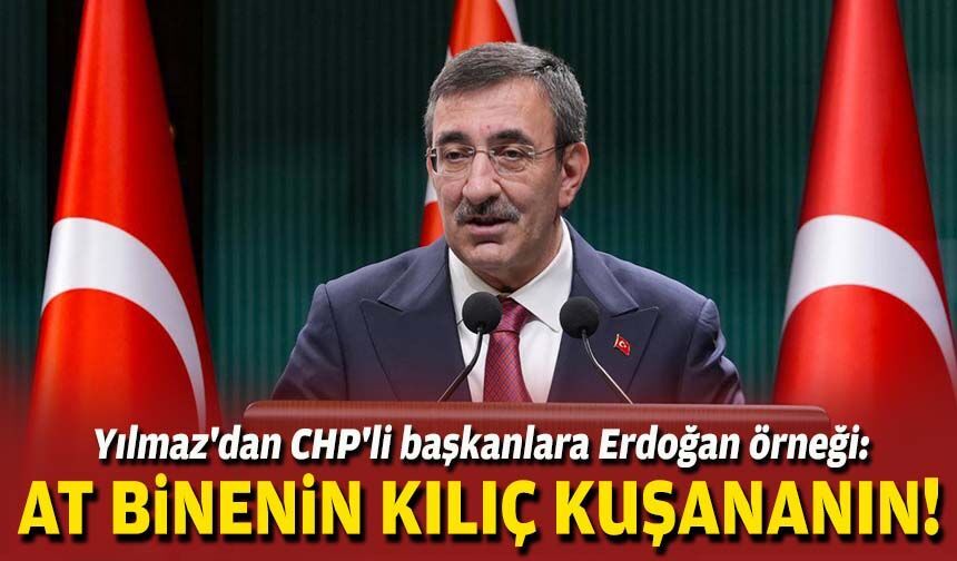 Cumhurbaşkanı Yardımcısı Yılmaz'dan CHP'li başkanlara Erdoğan örneği: At binenin kılıç kuşananın!