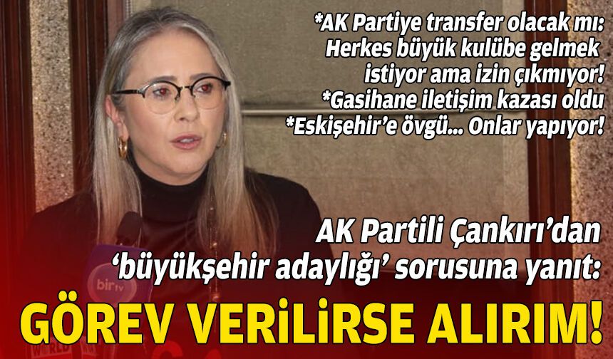 AK Partili Çankırı’dan ‘büyükşehir adaylığı’ sorusuna yanıt: Görev verilirse alırım!
