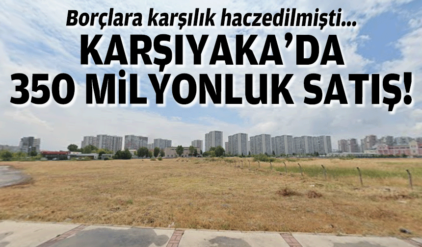 Borçlara karşılık haczedilmişti: Karşıyaka’da 5 bin metrekarelik arsa vitrinde!