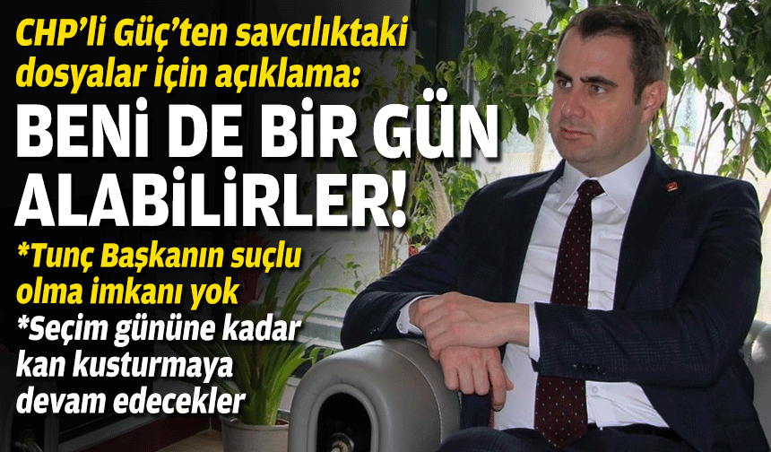 CHP’li Güç’ten savcılıktaki dosyalar için açıklama: Beni de bir gün alabilirler!