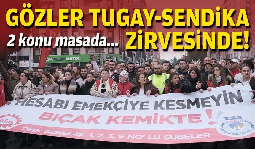 Gözler Tugay-sendika zirvesinde: 2 konu masada!