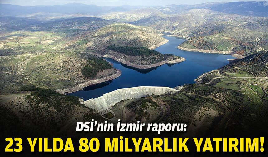 DSİ’nin İzmir raporu: 23 yılda 80 milyarlık yatırım!