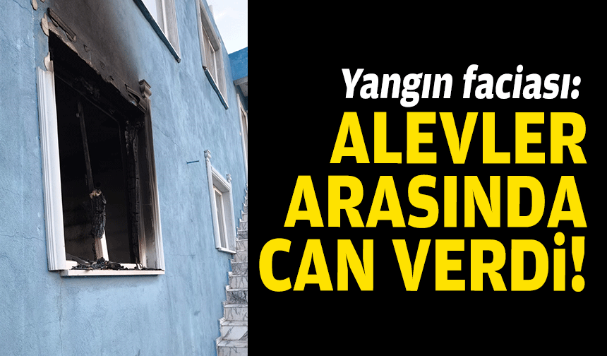 Yangın faciası: Alevler arasında can verdi!