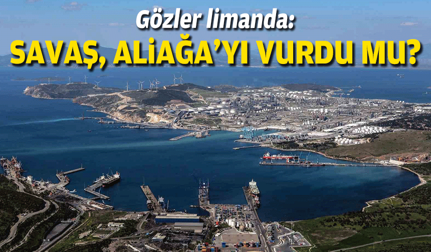 Gözler limanda: Savaş, Aliağa'yı vurdu mu?