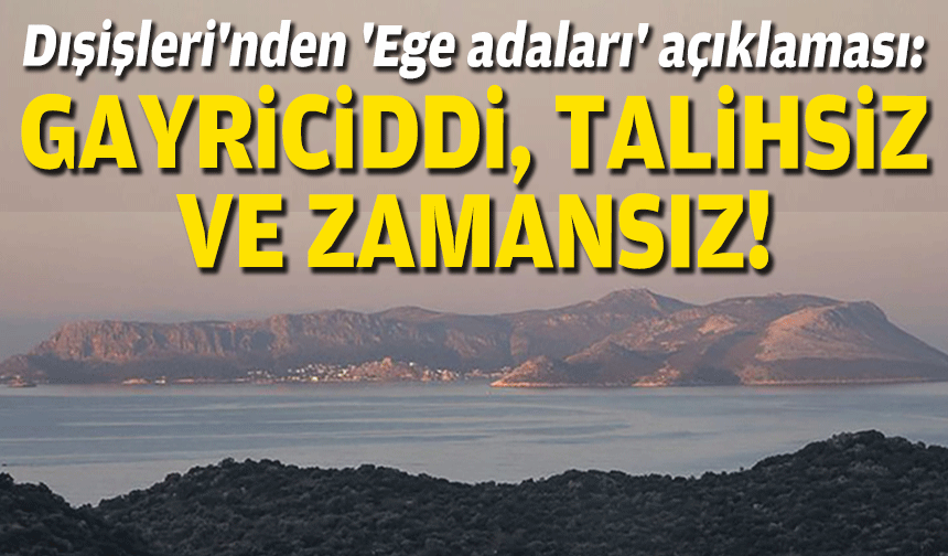 Dışişleri'nden 'Ege adaları' açıklaması: Gayriciddi, talihsiz ve zamansız!