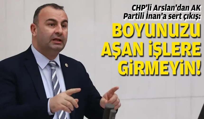 CHP'li Arslan'dan, AK Partili İnan'a sert çıkış: Boyunuzu aşan işlere girmeyin!