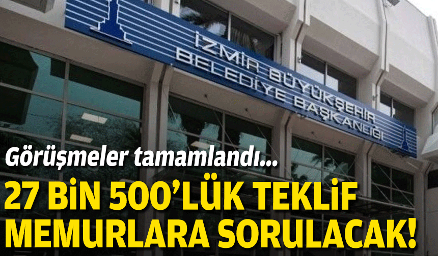 Büyükşehir'de görüşmeler tamamlandı... 27 bin 500 TL’lik teklif memurlara sorulacak!