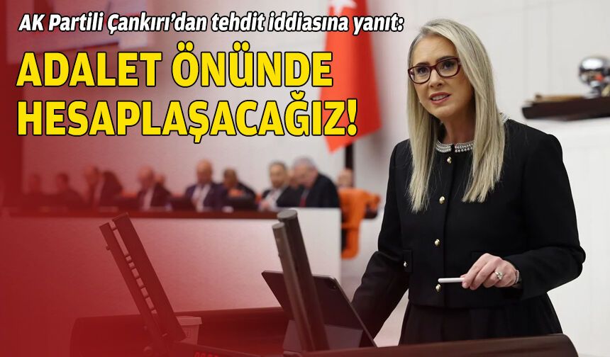 AK Partili Çankırı’dan tehdit iddiasına yanıt: Adalet önünde hesaplaşacağız!