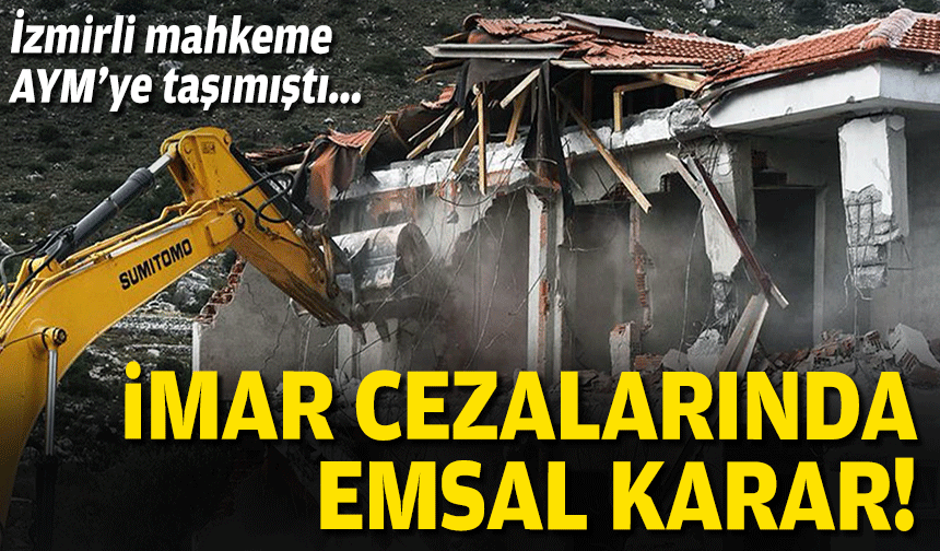 İzmirli mahkeme AYM’ye taşımıştı… İmar cezalarında emsal karar!