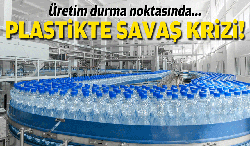 Plastikte savaş krizi... Üretim durma noktasında!
