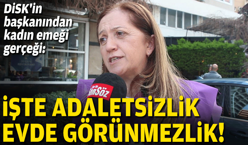 DİSK'in başkanından kadın emeği gerçeği: İşte adaletsizlik, evde görünmezlik!