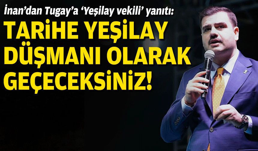 İnan’dan Tugay’a ‘Yeşilay vekili’ yanıtı: Yeşilay düşmanı olarak tarihe geçeceksiniz!