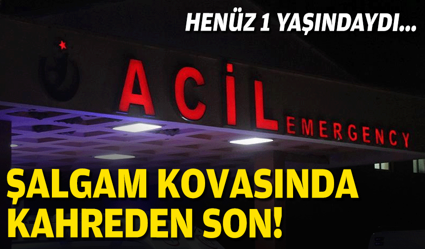 Henüz 1 yaşındaydı... Şalgam kovasında kahreden son!