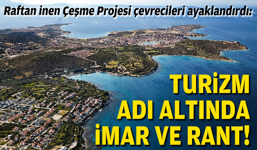 Raftan inen Çeşme Projesi çevrecileri ayaklandırdı: Turizm adı altında imar ve rant!